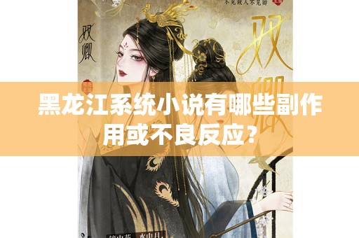 黑龙江系统小说有哪些副作用或不良反应？