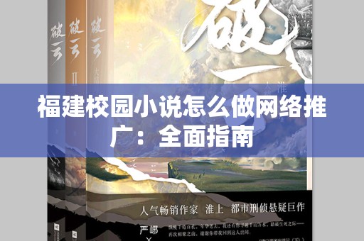 福建校园小说怎么做网络推广：全面指南