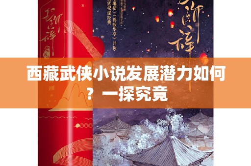 西藏武侠小说发展潜力如何？一探究竟