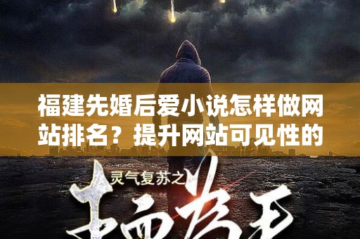 福建先婚后爱小说怎样做网站排名？提升网站可见性的全面指南