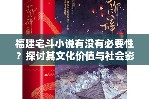 福建宅斗小说有没有必要性？探讨其文化价值与社会影响