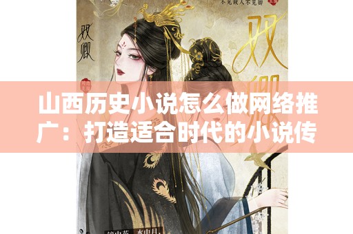 山西历史小说怎么做网络推广：打造适合时代的小说传播模式