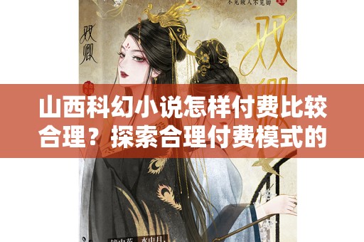 山西科幻小说怎样付费比较合理？探索合理付费模式的创新之路