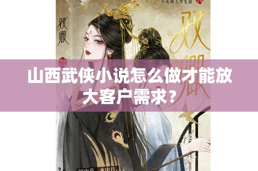山西武侠小说怎么做才能放大客户需求？