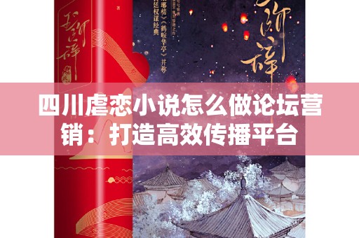 四川虐恋小说怎么做论坛营销：打造高效传播平台