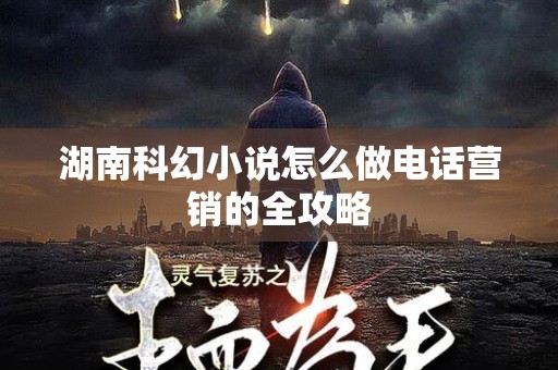 湖南科幻小说怎么做电话营销的全攻略
