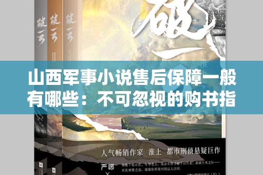 山西军事小说售后保障一般有哪些：不可忽视的购书指南