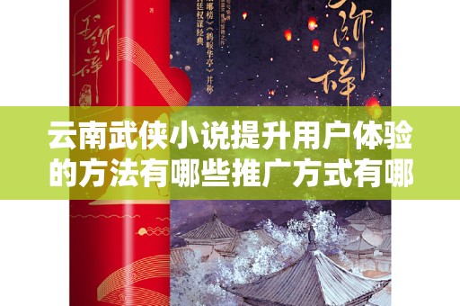云南武侠小说提升用户体验的方法有哪些推广方式有哪些