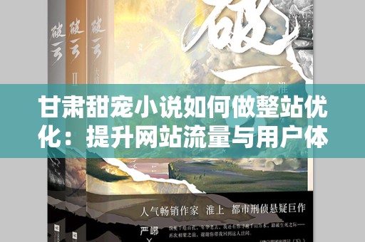 甘肃甜宠小说如何做整站优化：提升网站流量与用户体验的全面指南