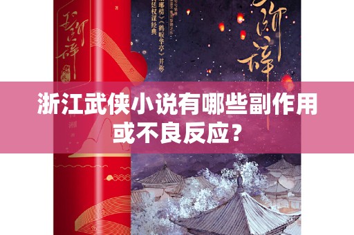 浙江武侠小说有哪些副作用或不良反应？