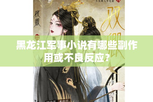 黑龙江军事小说有哪些副作用或不良反应？
