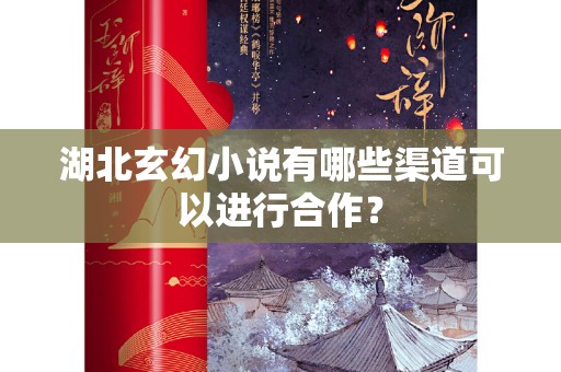 湖北玄幻小说有哪些渠道可以进行合作？