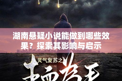 湖南悬疑小说能做到哪些效果？探索其影响与启示