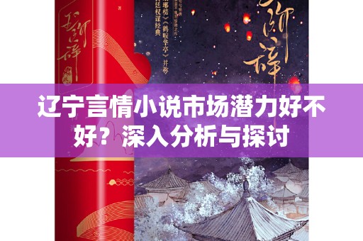 辽宁言情小说市场潜力好不好？深入分析与探讨