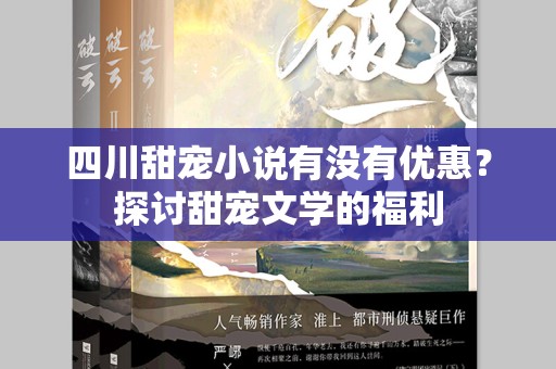 四川甜宠小说有没有优惠？探讨甜宠文学的福利