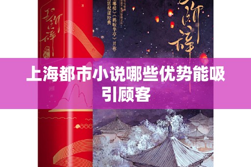 上海都市小说哪些优势能吸引顾客