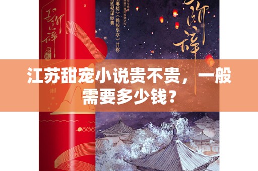 江苏甜宠小说贵不贵，一般需要多少钱？