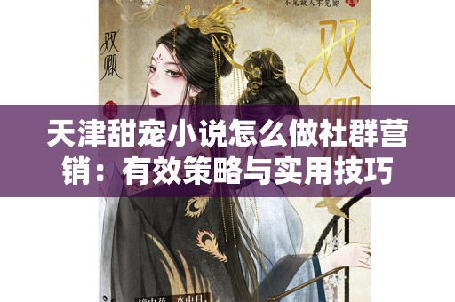 天津甜宠小说怎么做社群营销：有效策略与实用技巧