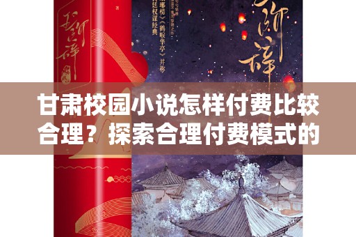 甘肃校园小说怎样付费比较合理？探索合理付费模式的可能性