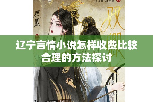 辽宁言情小说怎样收费比较合理的方法探讨
