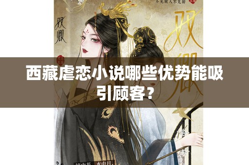 西藏虐恋小说哪些优势能吸引顾客？