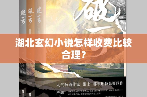 湖北玄幻小说怎样收费比较合理？