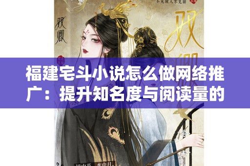 福建宅斗小说怎么做网络推广：提升知名度与阅读量的有效策略