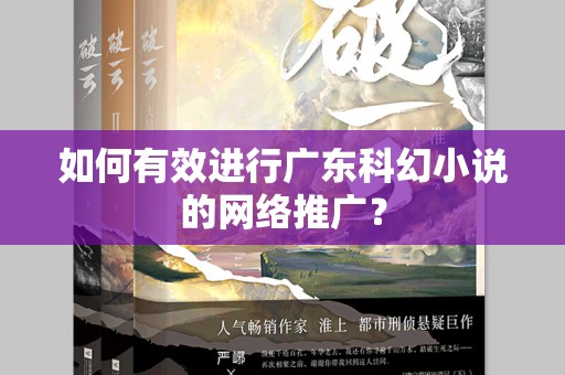 如何有效进行广东科幻小说的网络推广？