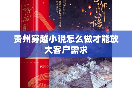 贵州穿越小说怎么做才能放大客户需求
