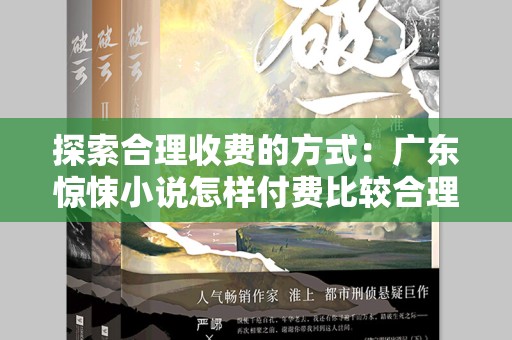 探索合理收费的方式：广东惊悚小说怎样付费比较合理