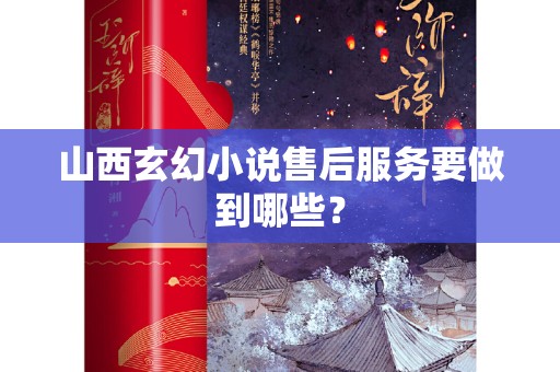 山西玄幻小说售后服务要做到哪些？
