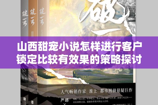 山西甜宠小说怎样进行客户锁定比较有效果的策略探讨