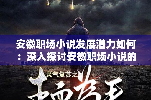 安徽职场小说发展潜力如何：深入探讨安徽职场小说的未来