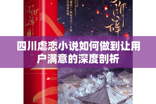 四川虐恋小说如何做到让用户满意的深度剖析