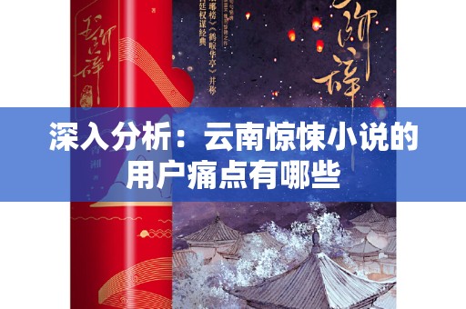 深入分析：云南惊悚小说的用户痛点有哪些