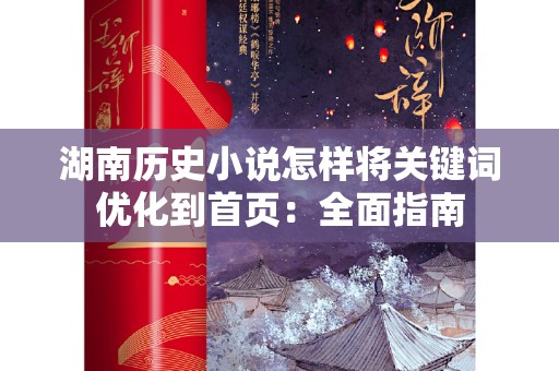 湖南历史小说怎样将关键词优化到首页：全面指南