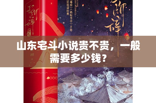 山东宅斗小说贵不贵，一般需要多少钱？