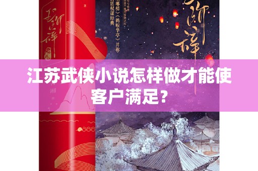 江苏武侠小说怎样做才能使客户满足？