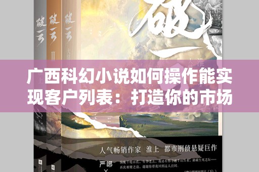 广西科幻小说如何操作能实现客户列表：打造你的市场秘籍