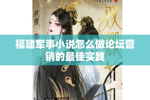 福建军事小说怎么做论坛营销的最佳实践