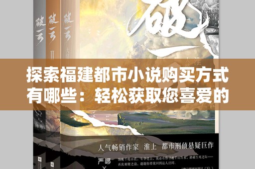 探索福建都市小说购买方式有哪些：轻松获取您喜爱的小说