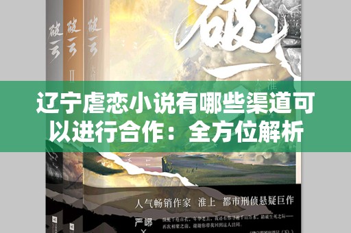 辽宁虐恋小说有哪些渠道可以进行合作：全方位解析