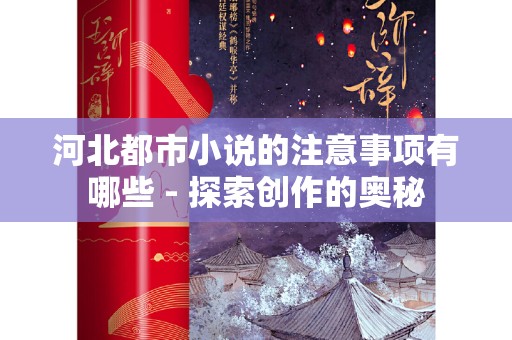 河北都市小说的注意事项有哪些 - 探索创作的奥秘