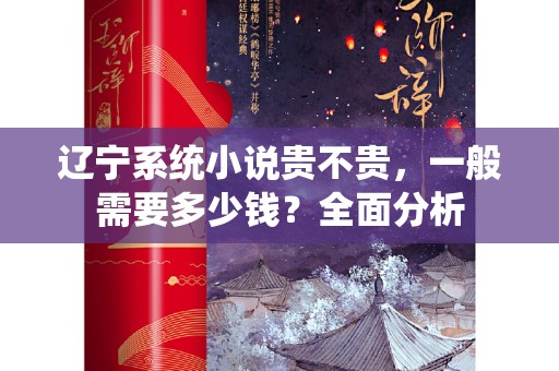 辽宁系统小说贵不贵，一般需要多少钱？全面分析