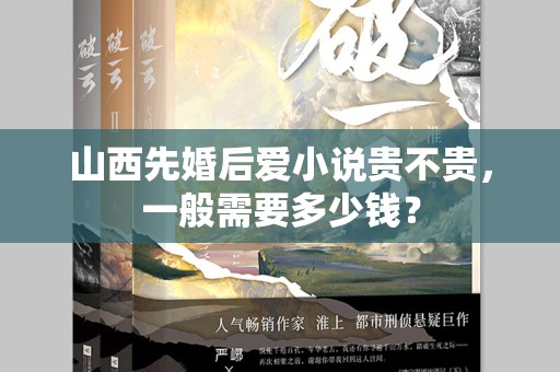 山西先婚后爱小说贵不贵，一般需要多少钱？