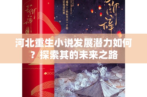 河北重生小说发展潜力如何？探索其的未来之路