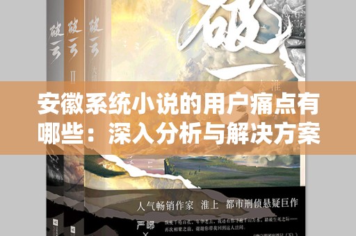 安徽系统小说的用户痛点有哪些：深入分析与解决方案