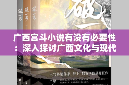 广西宫斗小说有没有必要性：深入探讨广西文化与现代文艺的结合