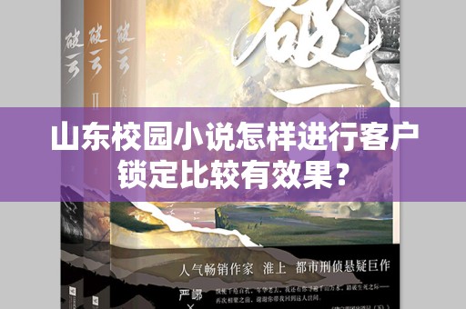山东校园小说怎样进行客户锁定比较有效果？