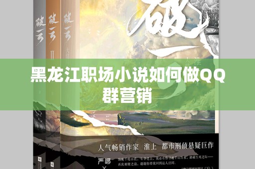 黑龙江职场小说如何做QQ群营销
